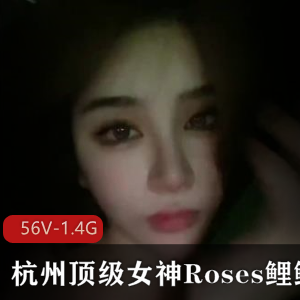 微博网红杭州顶级女神名媛Roses鲤鲤， [56V-1.4G]