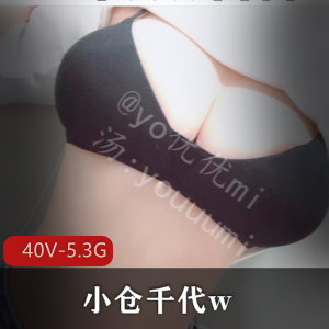 年度反差婊-微博百万粉丝coser-小仓千代w【40V-5.3G]