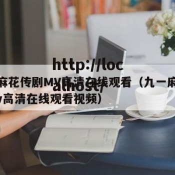 九一麻花传剧MV高清在线观看（九一麻花传剧mv高清在线观看视频）